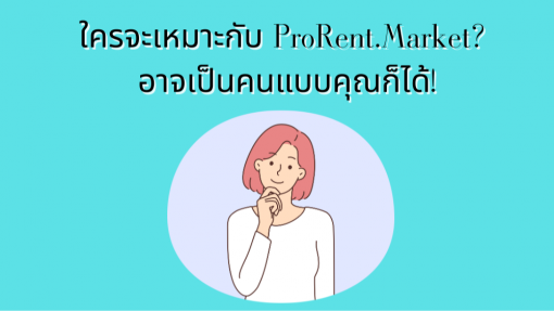 ใครจะเหมาะกับ ProRent.Market? อาจเป็นคุณก็ได้!